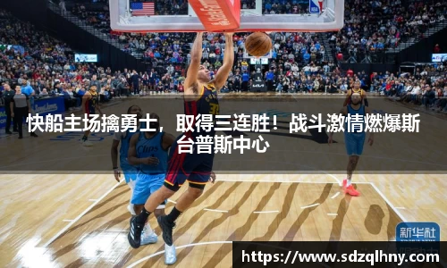 快船主场擒勇士，取得三连胜！战斗激情燃爆斯台普斯中心