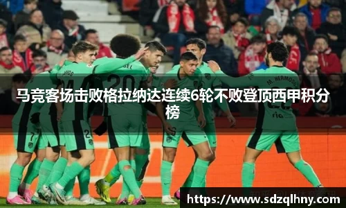 马竞客场击败格拉纳达连续6轮不败登顶西甲积分榜