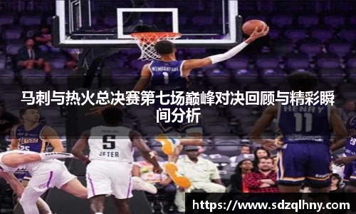 马刺与热火总决赛第七场巅峰对决回顾与精彩瞬间分析